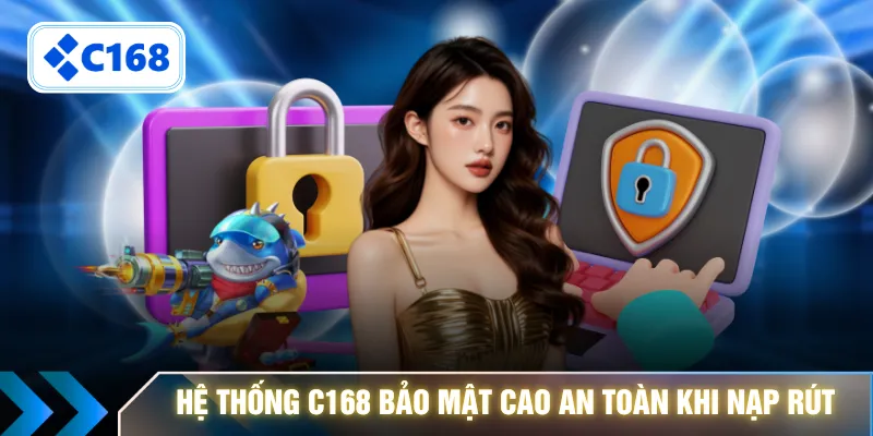 Hệ thống C168 bảo mật cao an toàn khi nạp rút
