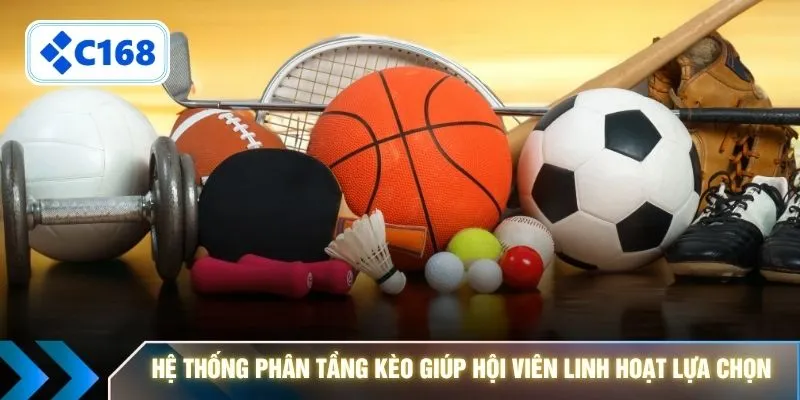 Hệ thống phân tầng kèo giúp hội viên linh hoạt lựa chọn 