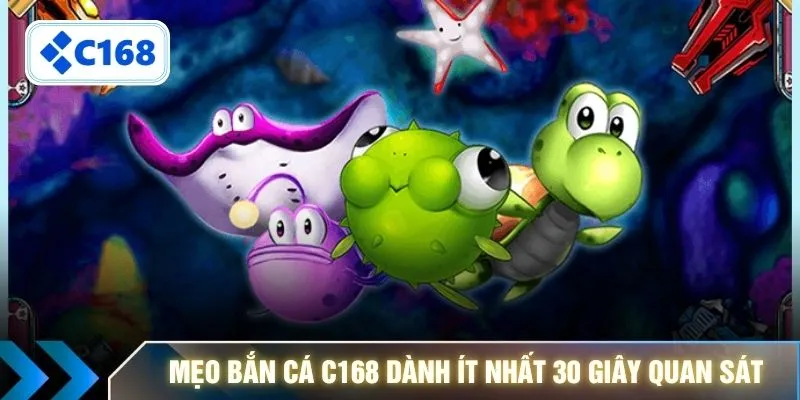 Mẹo bắn cá C168 dành ít nhất 30 giây quan sát 