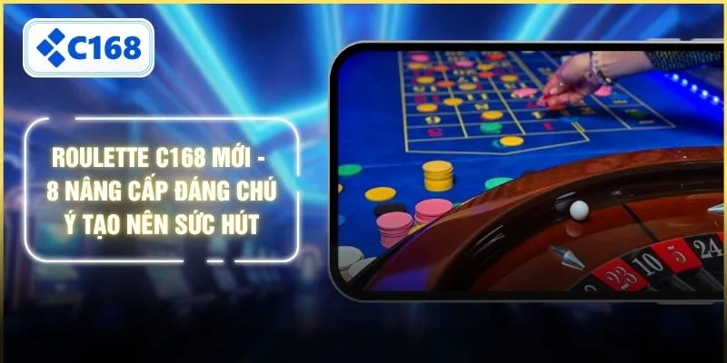 Roulette C168 Mới - 8 Nâng Cấp Đáng Chú Ý Tạo Nên Sức Hút